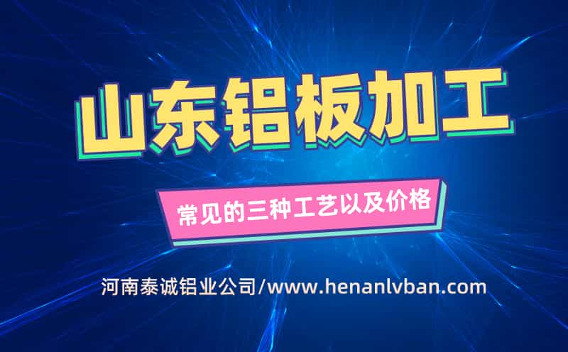山東鋁板加工常見(jiàn)的三種工藝以及價(jià)格