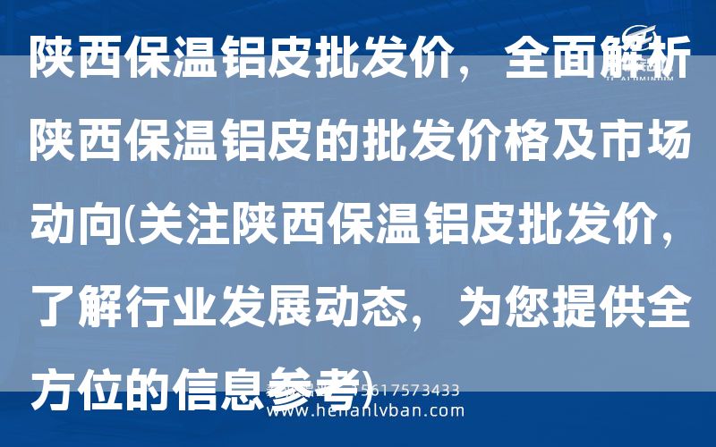 陜西保溫鋁皮批發(fā)價，全面解析陜西保溫鋁皮的批發(fā)價格及市場動向(關(guān)注陜西保溫鋁皮批發(fā)價，了解行業(yè)發(fā)展動態(tài)，為您提供全方位的信息參考)(圖1)
