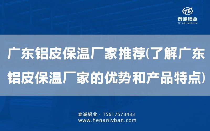 廣東鋁皮保溫廠家推薦(了解廣東鋁皮保溫廠家的優(yōu)勢和產(chǎn)品特點)(圖1)